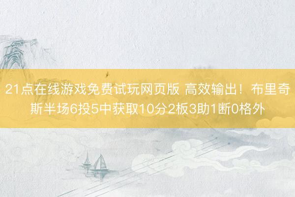 21点在线游戏免费试玩网页版 高效输出！布里奇斯半场6投5中获取10分2板3助1断0格外