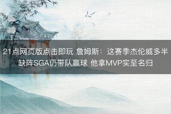 21点网页版点击即玩 詹姆斯：这赛季杰伦威多半缺阵SGA仍带队赢球 他拿MVP实至名归