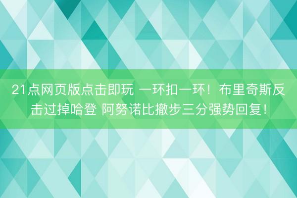 21点网页版点击即玩 一环扣一环！布里奇斯反击过掉哈登 阿努诺比撤步三分强势回复！