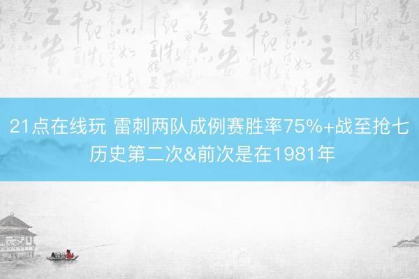 21点在线玩 雷刺两队成例赛胜率75%+战至抢七 历史第二次&前次是在1981年