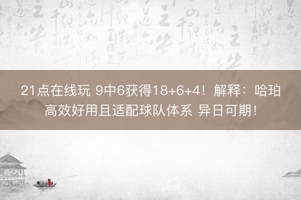 21点在线玩 9中6获得18+6+4！解释：哈珀高效好用且适配球队体系 异日可期！