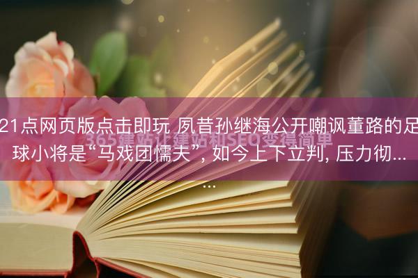 21点网页版点击即玩 夙昔孙继海公开嘲讽董路的足球小将是“马戏团懦夫”, 如今上下立判, 压力彻...