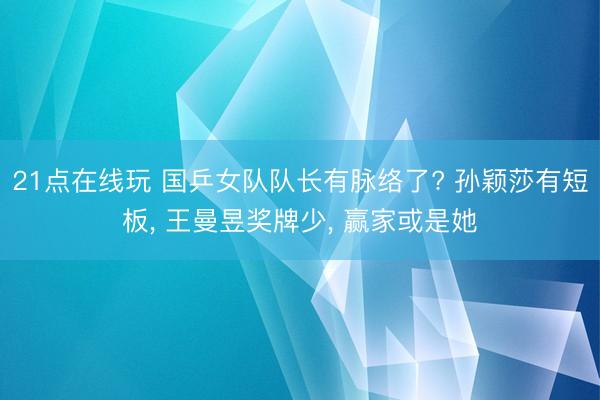 21点在线玩 国乒女队队长有脉络了? 孙颖莎有短板， 王曼昱奖牌少， 赢家或是她