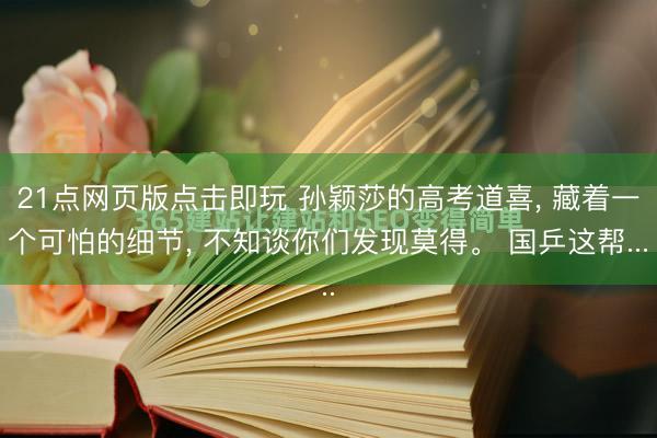 21点网页版点击即玩 孙颖莎的高考道喜, 藏着一个可怕的细节, 不知谈你们发现莫得。 国乒这帮...