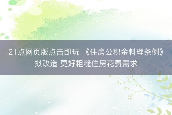 21点网页版点击即玩 《住房公积金料理条例》拟改造 更好粗糙住房花费需求