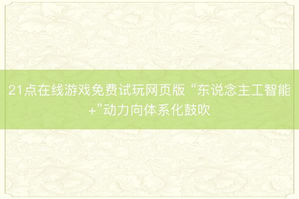 21点在线游戏免费试玩网页版 “东说念主工智能+”动力向体系化鼓吹