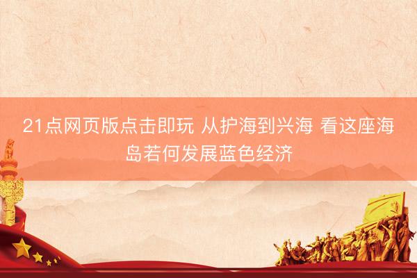 21点网页版点击即玩 从护海到兴海 看这座海岛若何发展蓝色经济