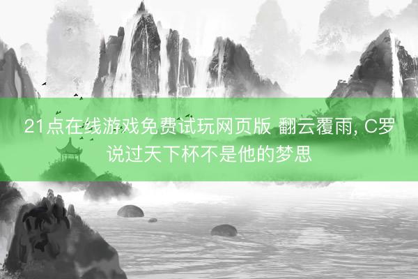 21点在线游戏免费试玩网页版 翻云覆雨, C罗说过天下杯不是他的梦思