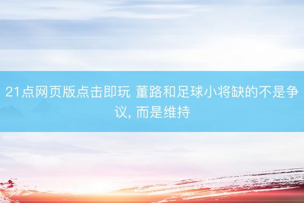 21点网页版点击即玩 董路和足球小将缺的不是争议, 而是维持
