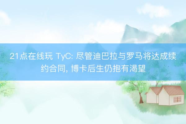 21点在线玩 TyC: 尽管迪巴拉与罗马将达成续约合同， 博卡后生仍抱有渴望