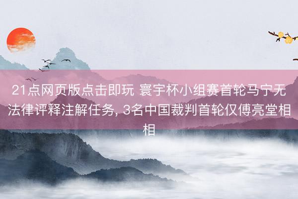 21点网页版点击即玩 寰宇杯小组赛首轮马宁无法律评释注解任务， 3名中国裁判首轮仅傅亮堂相