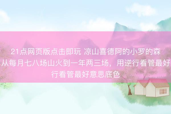 21点网页版点击即玩 凉山喜德阿的小罗的森防初心:从每月七八场山火到一年两三场,用逆行看管最好意思底色