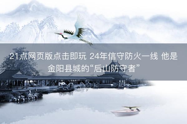 21点网页版点击即玩 24年信守防火一线 他是金阳县城的“后山防守者”