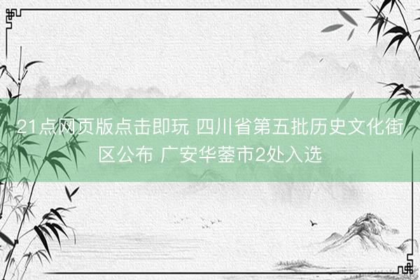 21点网页版点击即玩 四川省第五批历史文化街区公布 广安华蓥市2处入选