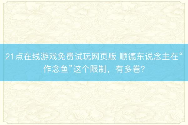 21点在线游戏免费试玩网页版 顺德东说念主在“作念鱼”这个限制，有多卷？