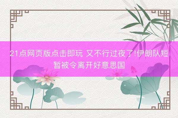 21点网页版点击即玩 又不行过夜了!伊朗队短暂被令离开好意思国