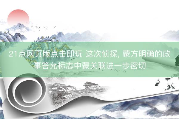 21点网页版点击即玩 这次侦探， 蒙方明确的政事答允标志中蒙关联进一步密切