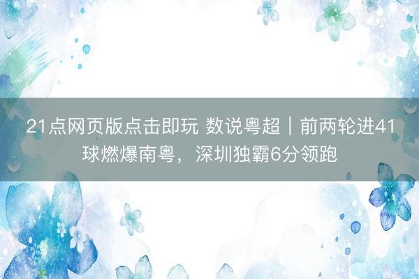 21点网页版点击即玩 数说粤超｜前两轮进41球燃爆南粤，深圳独霸6分领跑