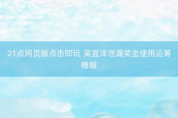 21点网页版点击即玩 吴宜泽泄漏奖金使用运筹帷幄